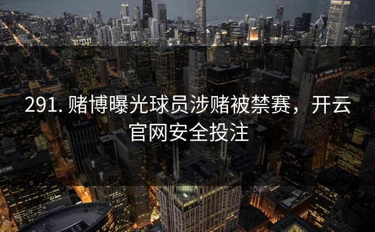 291. 赌博曝光球员涉赌被禁赛,开云官网安全投注 291. 赌博曝光球员涉赌被禁赛,开云官网安全投注