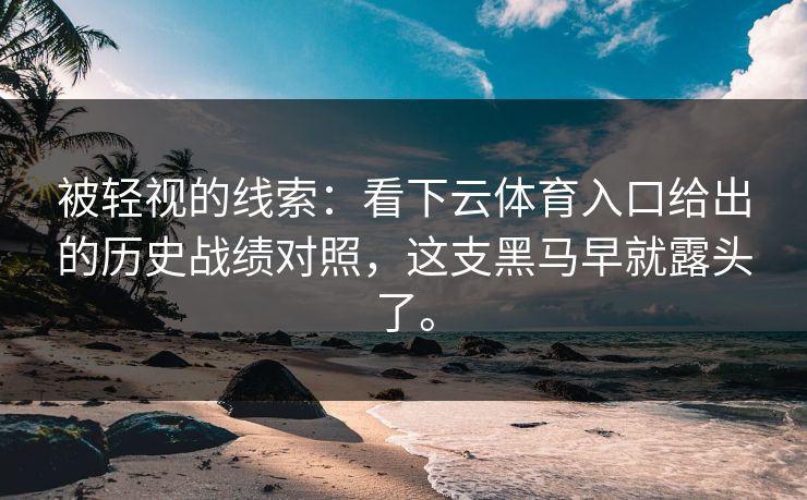 被轻视的线索：看下云体育入口给出的历史战绩对照，这支黑马早就露头了。