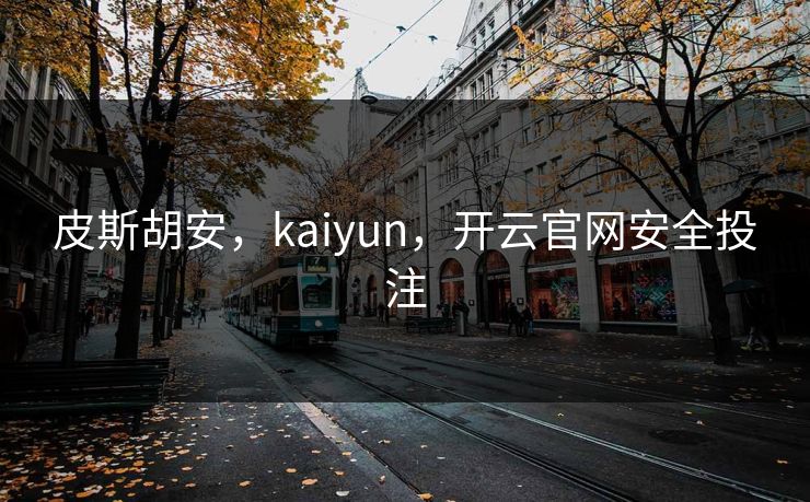 皮斯胡安，kaiyun，开云官网安全投注
