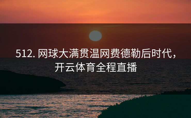 512. 网球大满贯温网费德勒后时代，开云体育全程直播