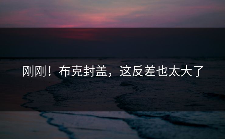 刚刚！布克封盖，这反差也太大了