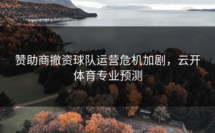 赞助商撤资球队运营危机加剧，云开体育专业预测
