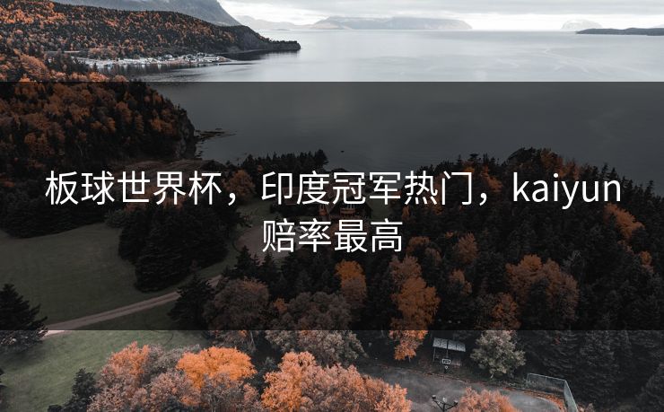 板球世界杯，印度冠军热门，kaiyun赔率最高