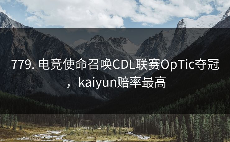 779. 电竞使命召唤CDL联赛OpTic夺冠，kaiyun赔率最高