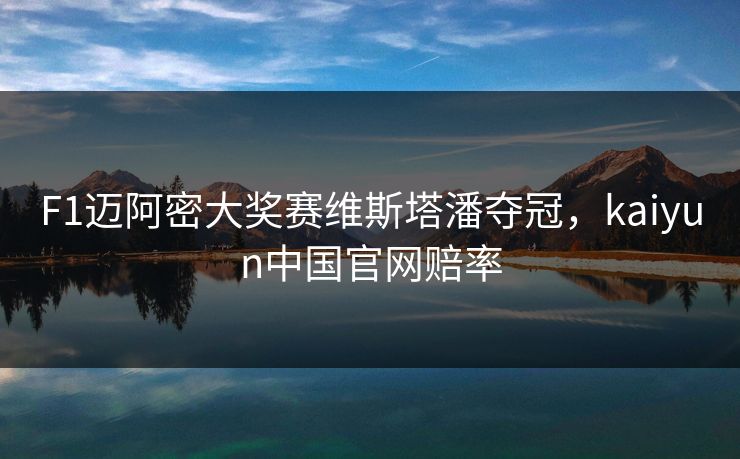 F1迈阿密大奖赛维斯塔潘夺冠，kaiyun中国官网赔率