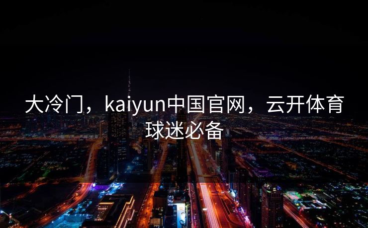 大冷门，kaiyun中国官网，云开体育球迷必备
