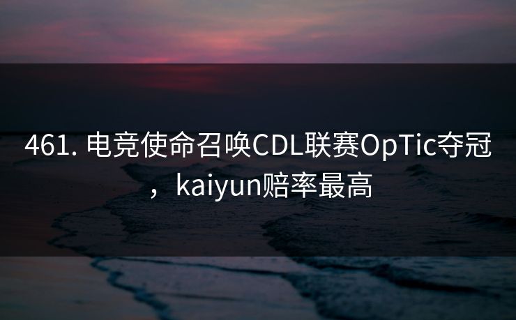 461. 电竞使命召唤CDL联赛OpTic夺冠，kaiyun赔率最高