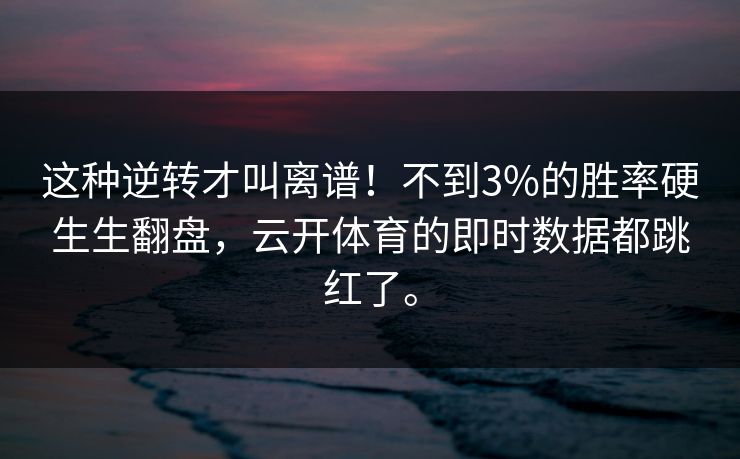 这种逆转才叫离谱！不到3%的胜率硬生生翻盘，云开体育的即时数据都跳红了。