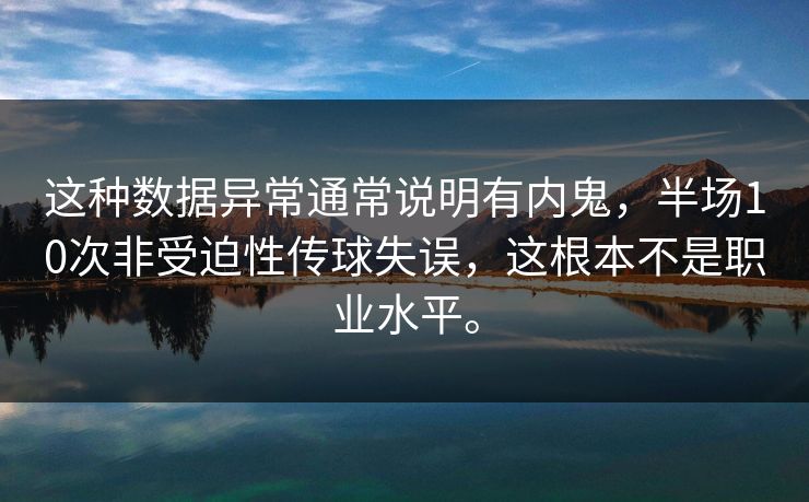 这种数据异常通常说明有内鬼，半场10次非受迫性传球失误，这根本不是职业水平。