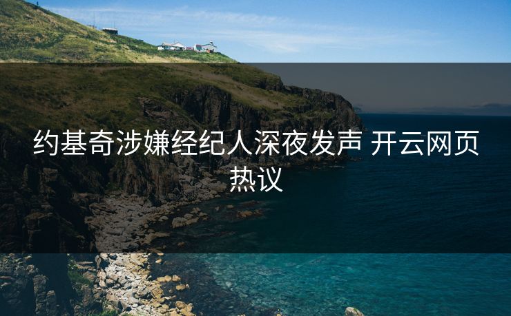 约基奇涉嫌经纪人深夜发声 开云网页热议