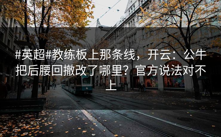 #英超#教练板上那条线，开云：公牛把后腰回撤改了哪里？官方说法对不上