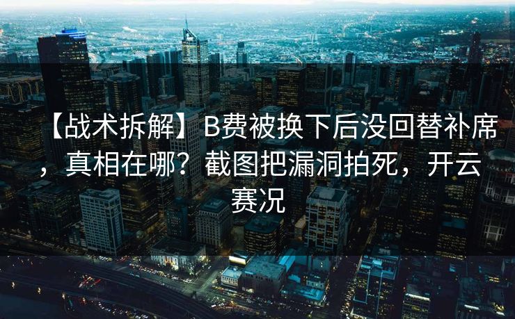 【战术拆解】B费被换下后没回替补席，真相在哪？截图把漏洞拍死，开云赛况
