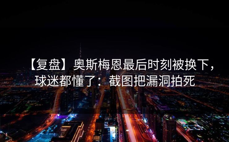 【复盘】奥斯梅恩最后时刻被换下，球迷都懂了：截图把漏洞拍死