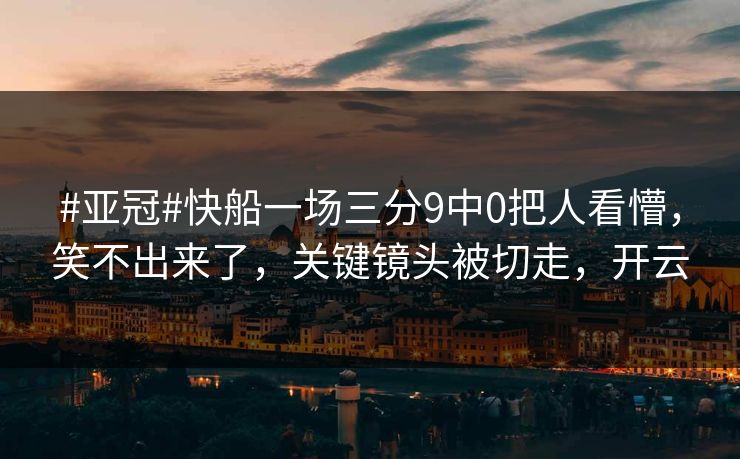 #亚冠#快船一场三分9中0把人看懵,笑不出来了,关键镜头被切走,开云 #亚冠#快船一场三分9中0把人看懵,笑不出来了,关键镜头被切走,开云