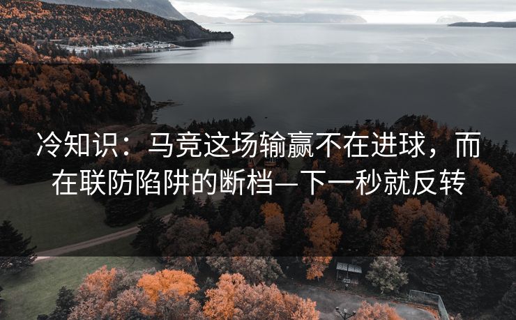 冷知识：马竞这场输赢不在进球，而在联防陷阱的断档—下一秒就反转
