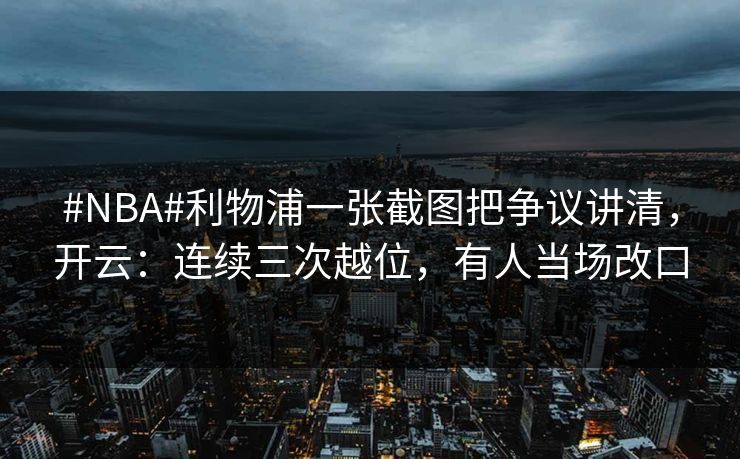 #NBA#利物浦一张截图把争议讲清，开云：连续三次越位，有人当场改口
