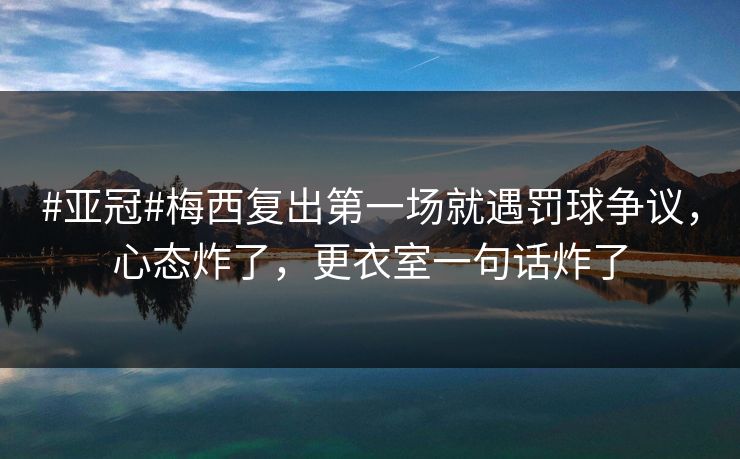 #亚冠#梅西复出第一场就遇罚球争议，心态炸了，更衣室一句话炸了